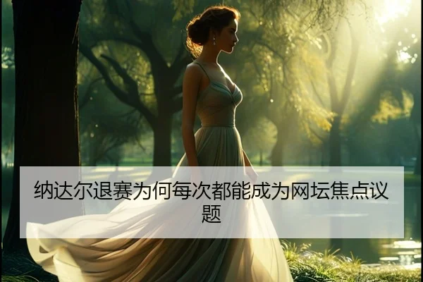 纳达尔退赛为何每次都能成为网坛焦点议题